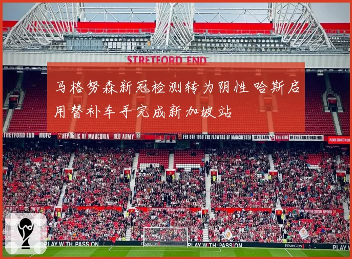 马格努森新冠检测转为阴性 哈斯启用替补车手完成新加坡站