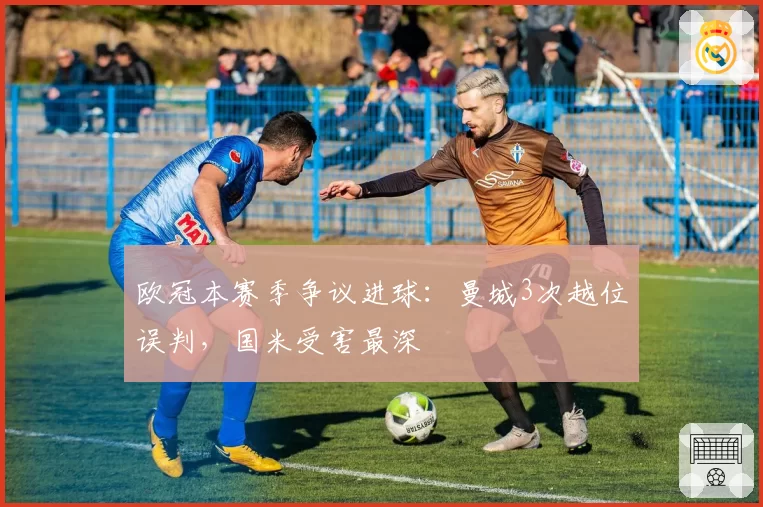 欧冠本赛季争议进球：曼城3次越位误判，国米受害最深