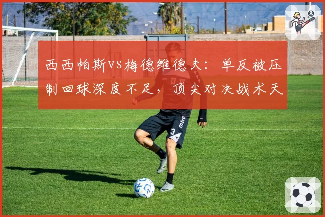 西西帕斯vs梅德维德夫：单反被压制回球深度不足，顶尖对决战术天花板在哪？
