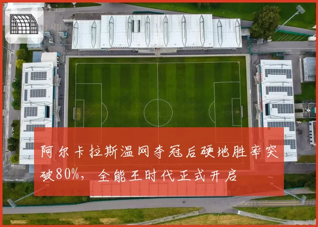 阿尔卡拉斯温网夺冠后硬地胜率突破80%，全能王时代正式开启