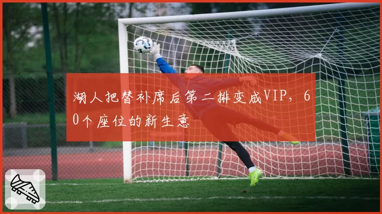 湖人把替补席后第二排变成VIP，60个座位的新生意