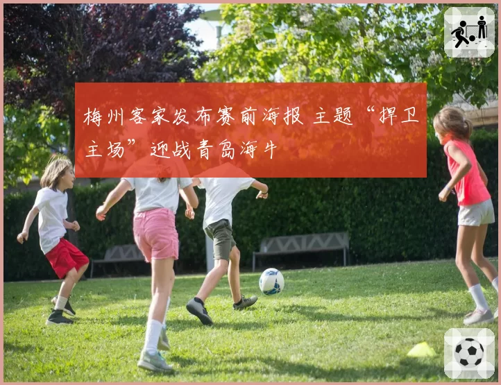 梅州客家发布赛前海报 主题“捍卫主场”迎战青岛海牛