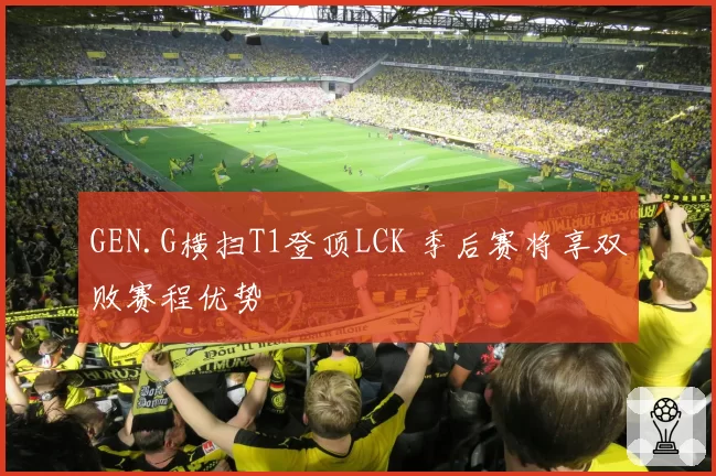 GEN.G横扫T1登顶LCK 季后赛将享双败赛程优势