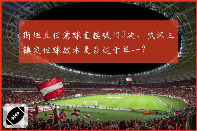 斯坦丘任意球直接破门3次，武汉三镇定位球战术是否过于单一？