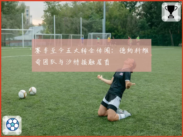 赛季至今五大转会传闻：德约科维奇团队与沙特接触居首