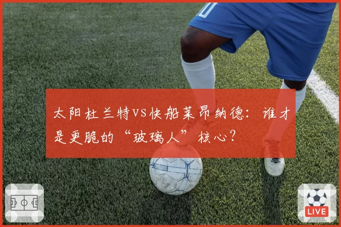 太阳杜兰特vs快船莱昂纳德：谁才是更脆的“玻璃人”核心？