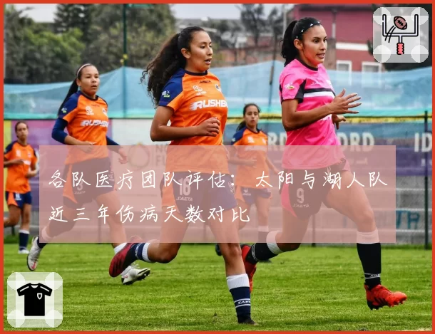 各队医疗团队评估:太阳与湖人队近三年伤病天数对比