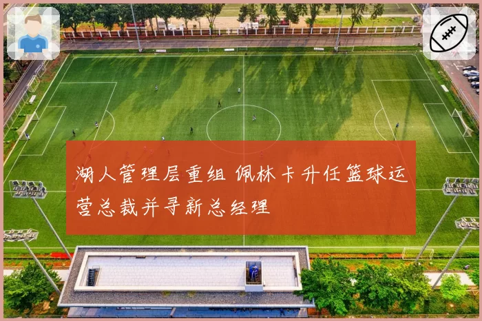 湖人管理层重组 佩林卡升任篮球运营总裁并寻新总经理