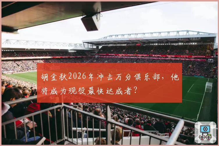 胡金秋2026年冲击万分俱乐部，他将成为现役最快达成者？