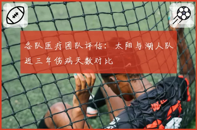 各队医疗团队评估:太阳与湖人队近三年伤病天数对比