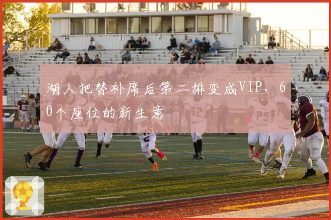 湖人把替补席后第二排变成VIP，60个座位的新生意