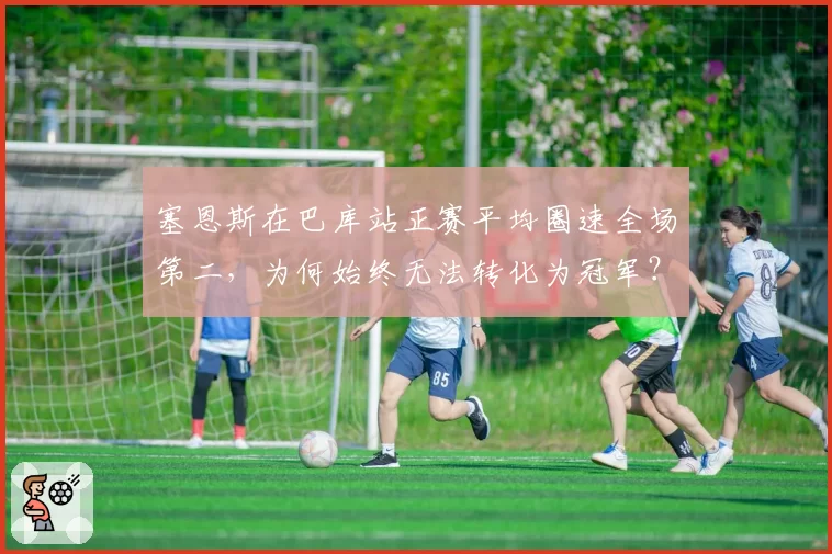 塞恩斯在巴库站正赛平均圈速全场第二，为何始终无法转化为冠军？