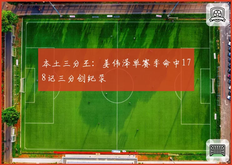 本土三分王:姜伟泽单赛季命中178记三分创纪录