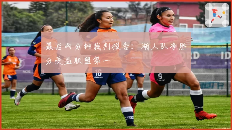 最后两分钟裁判报告：湖人队净胜分受益联盟第一