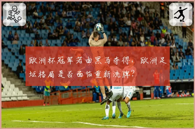 欧洲杯冠军若由黑马夺得，欧洲足坛格局是否面临重新洗牌？