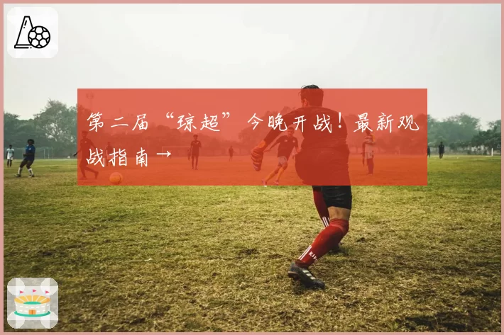 第二届“琼超”今晚开战! 最新观战指南→