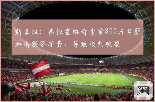 斯基拉：弗拉霍维奇索要800万年薪加高额签字费，导致谈判破裂