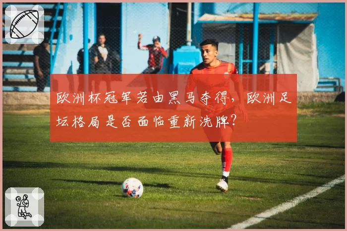 欧洲杯冠军若由黑马夺得，欧洲足坛格局是否面临重新洗牌？