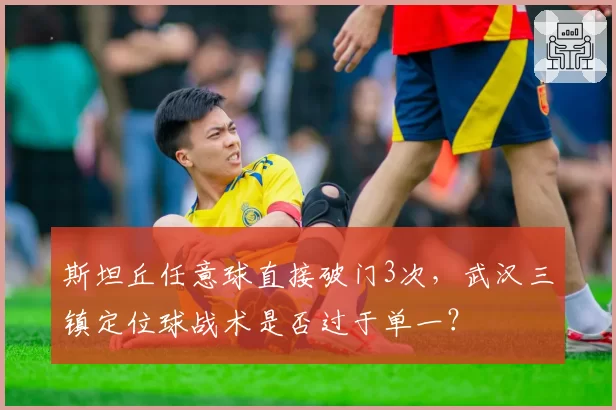 斯坦丘任意球直接破门3次，武汉三镇定位球战术是否过于单一？