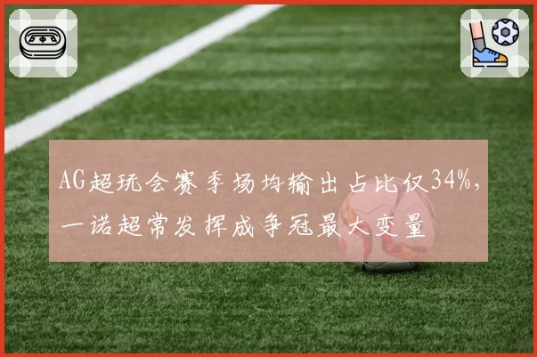 AG超玩会赛季场均输出占比仅34%，一诺超常发挥成争冠最大变量