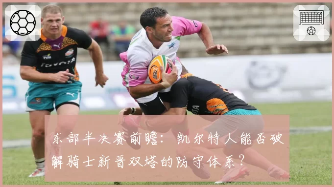 东部半决赛前瞻：凯尔特人能否破解骑士新晋双塔的防守体系？