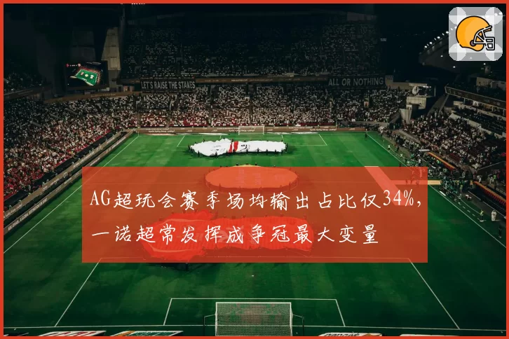 AG超玩会赛季场均输出占比仅34%，一诺超常发挥成争冠最大变量