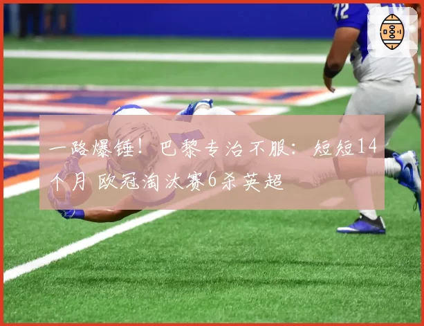 一路爆锤!巴黎专治不服:短短14个月 欧冠淘汰赛6杀英超