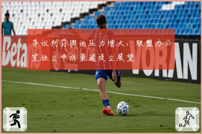 争议判罚舆论压力增大，联盟办公室独立申诉渠道设立展望