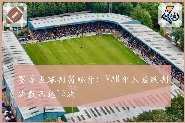 赛季点球判罚统计：VAR介入后改判次数已达15次